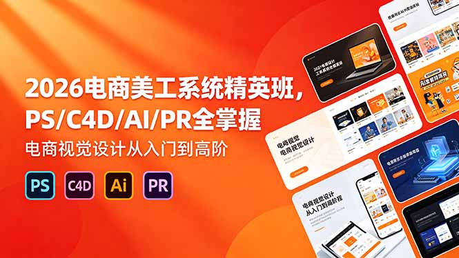2026电商美工系统精英班，PS/C4D/AI/PR全掌握，电商视觉设计从入门到高阶-搞薯条网