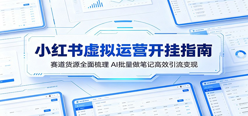 小红书虚拟运营开挂指南：赛道货源全面梳理，AI批量做笔记高效引流变现-搞薯条网