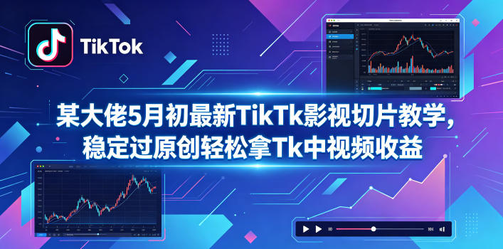 某大佬5月初最新TikTk影视切片教学，稳定过原创轻松拿Tk中视频收益-搞薯条网