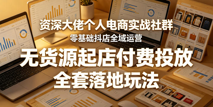 资深大佬个人电商实战社群，零基础抖店全域运营，无货源起店付费投放，全套落地玩法-搞薯条网