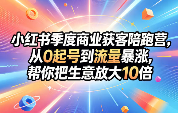 小红书季度商业获客陪跑营，从0起号到流量暴涨，帮你把生意放大10倍-搞薯条网