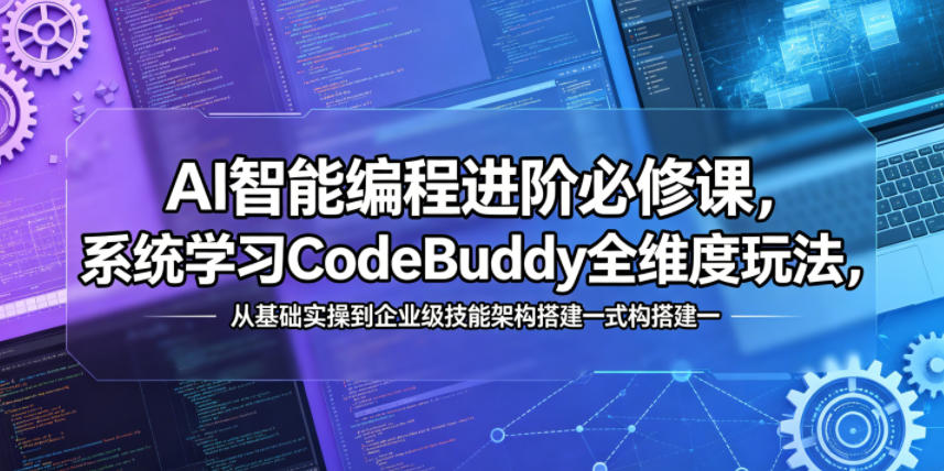 AI智能编程进阶必修课，系统学习CodeBuddy全维度玩法，从基础实操到企业级技能架构搭建一站式精通-搞薯条网