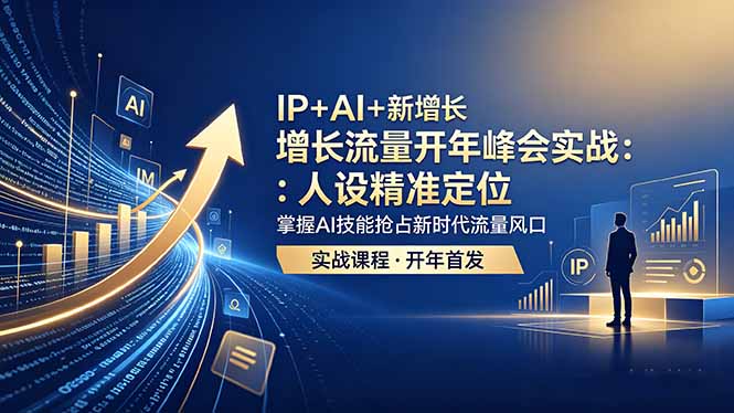 IP+AI+新增长 流量开年 峰会实战：人设精准定位 掌握AI技能抢占新时代流量风口-搞薯条网