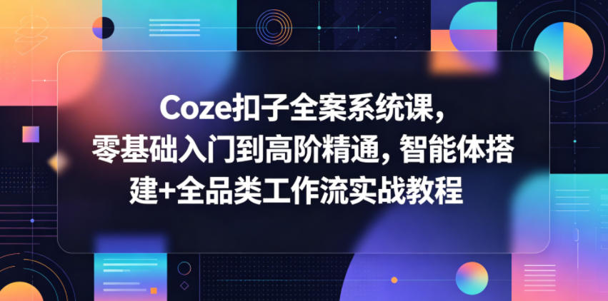 Coze扣子全案系统课，零基础入门到高阶精通，智能体搭建+全品类工作流实战教程-搞薯条网