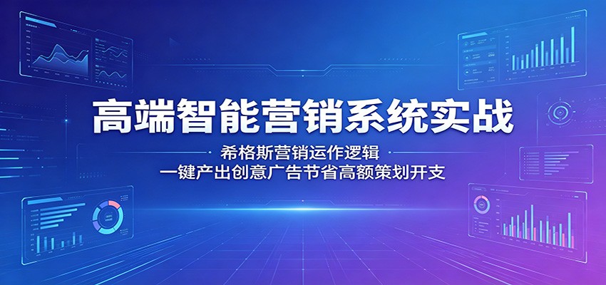 高端智能营销系统实战：希格斯营销运作逻辑，一键产出创意广告节省高额策划开支-搞薯条网