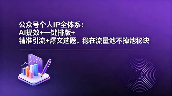 公众号个人IP全体系：AI提效+一键排版+精准引流+爆文选题，稳在流量池不掉池秘诀-搞薯条网