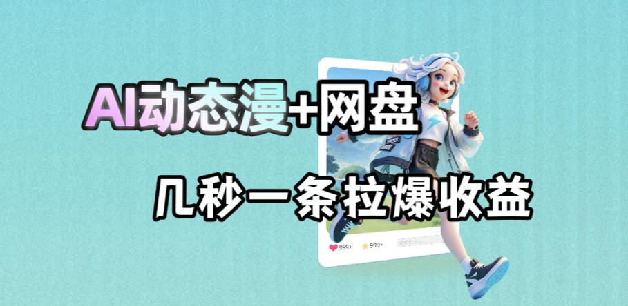 最新AI动态漫+网盘，AI赋能网盘拉新，几秒一条拉爆收益-搞薯条网