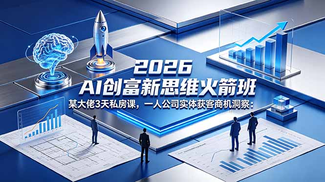 2026 AI 创富新思维火箭班：某大佬3天私房课，一人公司实体获客商机洞察-搞薯条网