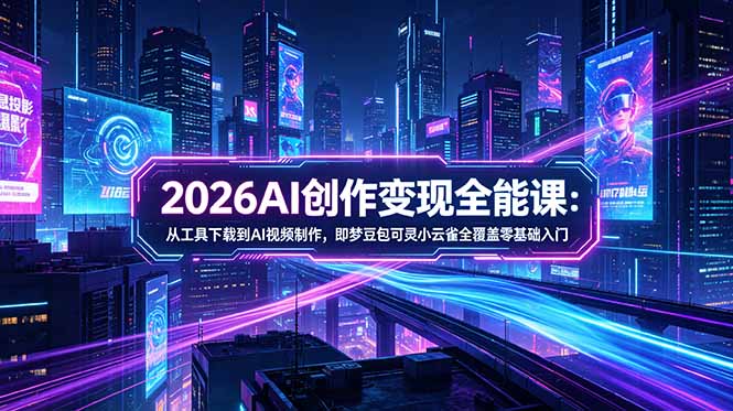 2026AI创作变现全能课-更新5月：从工具下载到AI视频制作，即梦豆包可灵小云雀全覆盖零基础入门-搞薯条网