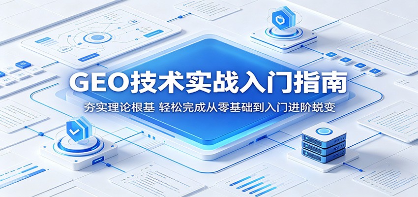 GEO技术实战入门指南:夯实理论根基,轻松完成从零基础到入门进阶蜕变-搞薯条网