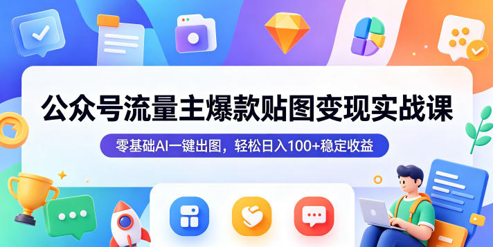公众号流量主爆款贴图变现实战课，零基础AI一键出图，轻松日入100+稳定收益-搞薯条网