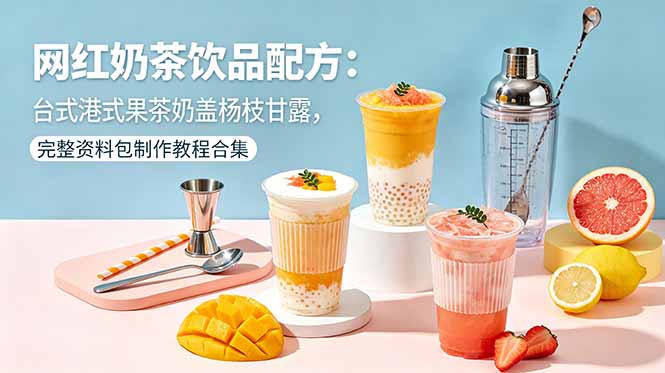 网红奶茶饮品配方：台式港式果茶奶盖杨枝甘露，完整资料包制作教程合集-搞薯条网