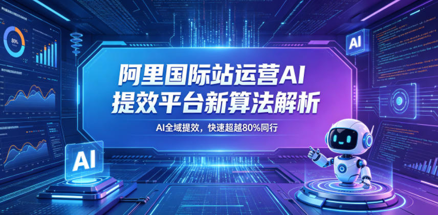 阿里国际站运营AI提效平台新算法解析26年5月新课,AI全域提效,快速超越80%同行-搞薯条网