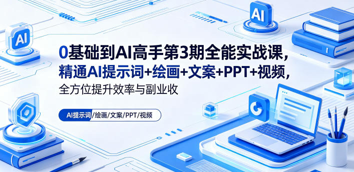 0基础到AI高手第3期全能实战课,精通AI提示词+绘画+文案+PPT+视频,全方位提升效率与副业收益-搞薯条网