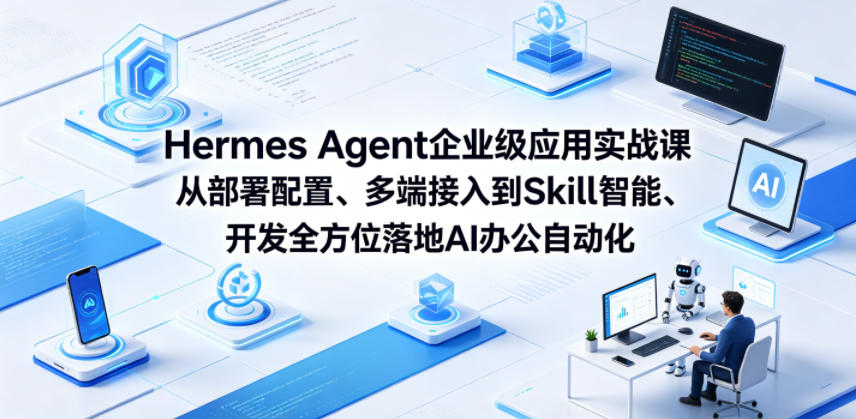 Hermes Agent企业级应用实战课从部署配置、多端接入到Skill智能开发全方位落地AI办公自动化-搞薯条网