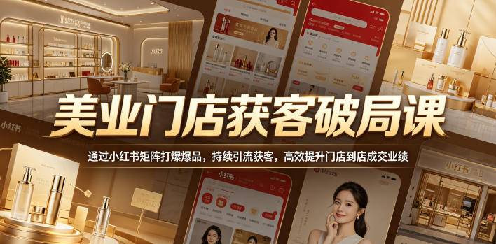 美业门店获客破局课,通过小红书矩阵打爆爆品,持续引流获客,高效提升门店到店成交业绩-搞薯条网