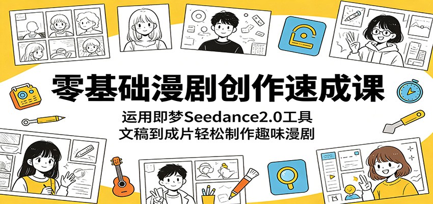 零基础漫剧创作速成课:运用即梦Seedance2.0工具,文稿到成片轻松制作趣味漫剧-搞薯条网