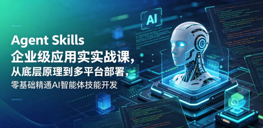 Agent Skills企业级应用实战课,从底层原理到多平台部署,零基础精通AI智能体技能开发-搞薯条网