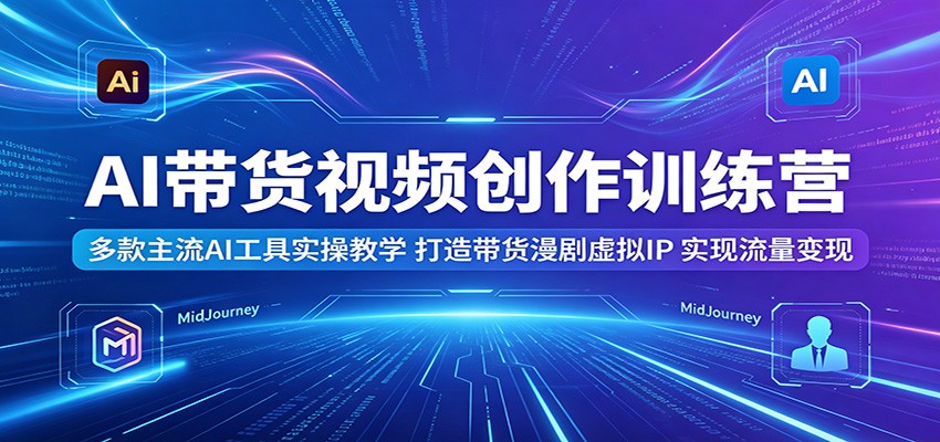 AI带货视频创作训练营:多款主流AI工具实操教学,打造带货漫剧虚拟IP,实现流量变现-搞薯条网