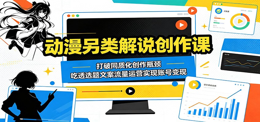 动漫另类解说创作课:打破同质化创作瓶颈,吃透选题文案流量运营实现账号变现-搞薯条网