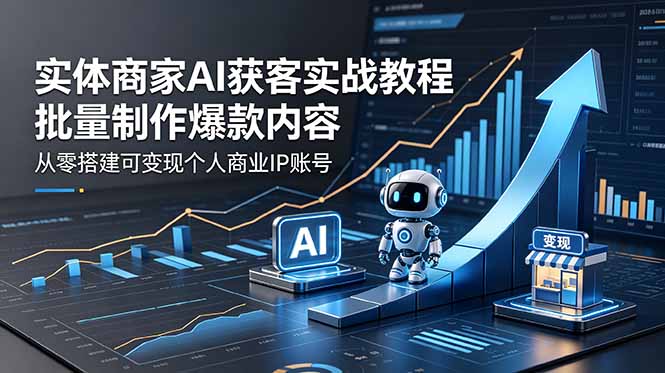 实体商家AI获客实战教程:批量制作爆款内容,从零搭建可变现个人商业IP账号-搞薯条网