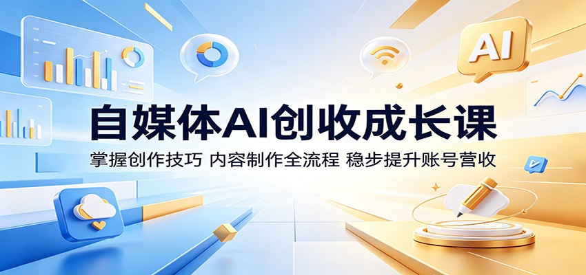 自媒体AI创收成长课：掌握创作技巧，内容制作全流程，稳步提升账号营收-搞薯条网