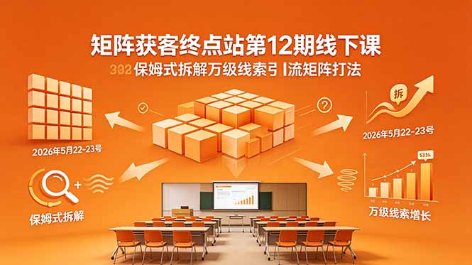 矩阵获客终点站第12期线下课 2026年5月22-23号 保姆式拆解万级线索引流矩阵打法-搞薯条网