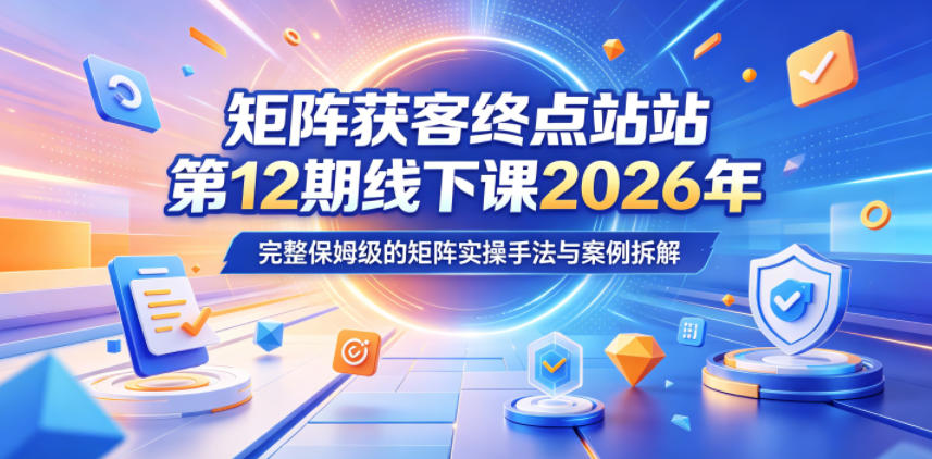 矩阵获客终点站第12期线下课2026年5月22-23号，完整保姆级的矩阵实操手法与案例拆解-搞薯条网