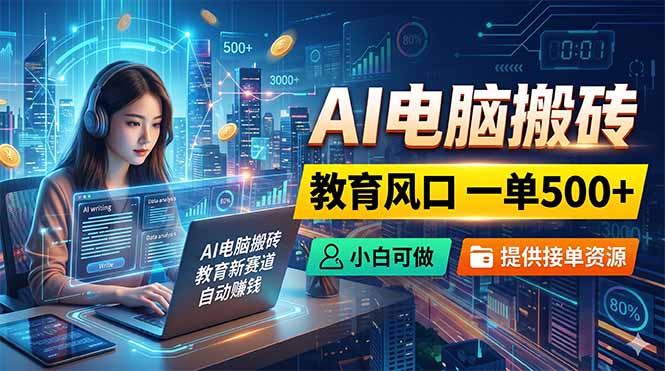 AI电脑搬砖，教育风口一单500+，小白可做，提供接单资源-搞薯条网