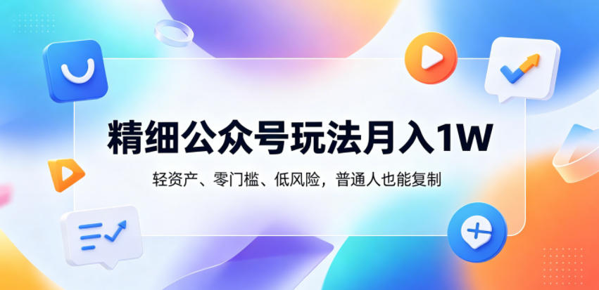 精细公众号玩法月入1W，轻资产、零门槛、低风险，普通人也能复制【揭秘】-搞薯条网