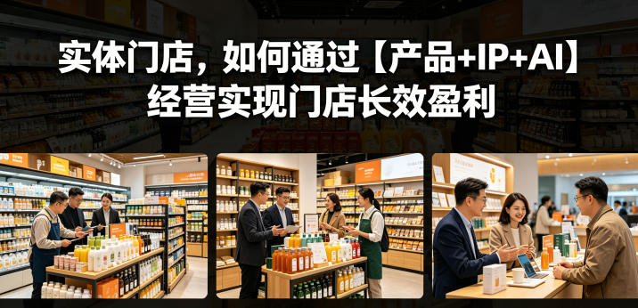 实体门店,如何通过【产品+IP+AI】经营实现门店长效盈利-搞薯条网