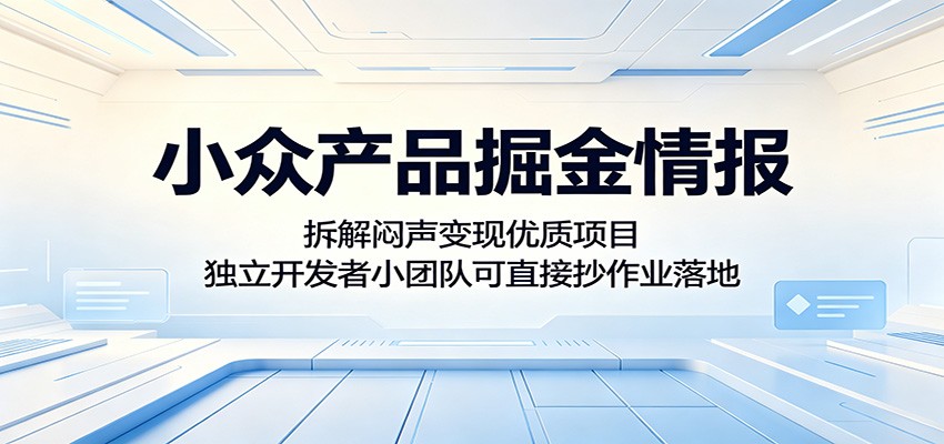 小众产品掘金情报：拆解闷声变现优质项目，独立开发者小团队可直接抄作业落地-搞薯条网