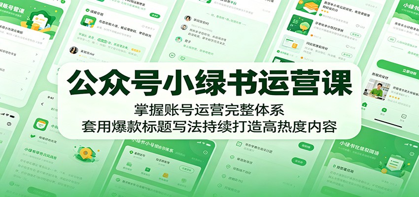 公众号小绿书运营课:掌握账号运营完整体系,套用爆款标题写法持续打造高热度内容-搞薯条网
