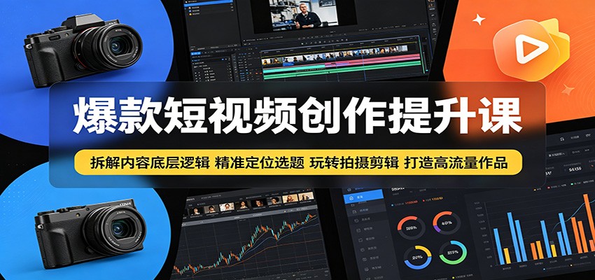 爆款短视频创作提升课:拆解内容底层逻辑,精准定位选题玩转拍摄剪辑打造高流量作品-搞薯条网