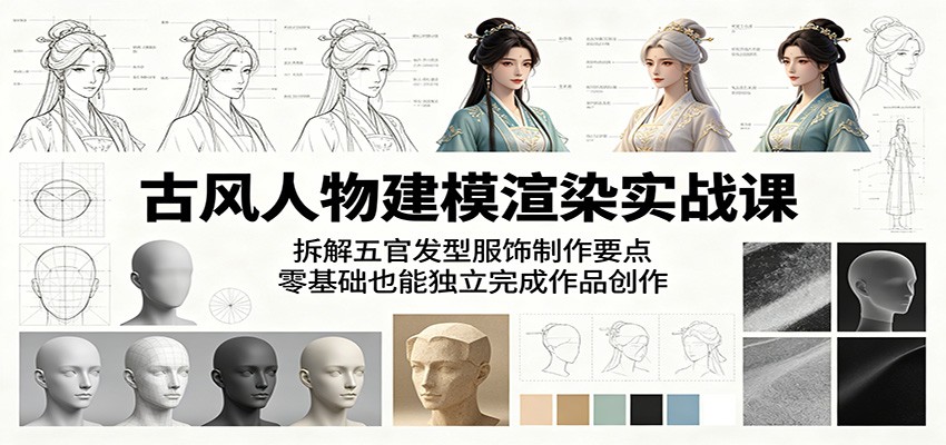 古风人物建模渲染实战课：拆解五官发型服饰制作要点，零基础也能独立完成作品创作-搞薯条网