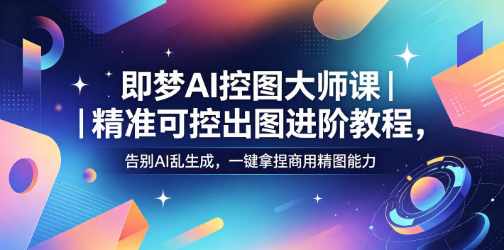 即梦AI控图大师课｜精准可控出图进阶教程，告别AI乱生成，一键拿捏商用精图能力-搞薯条网