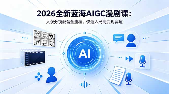 2026全新蓝海AIGC漫剧课：人设分镜配音全流程，快速入局高变现赛道-搞薯条网