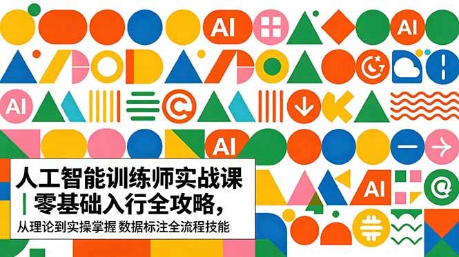 AI人工智能 训练师实战课｜零基础入行全攻略，从理论到实操掌握数据标注全流程技能-搞薯条网
