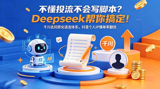 不懂投流不会写脚本？Deepseek帮你搞定！千川去同质化语言体系，抖音个人IP爆单率翻倍-搞薯条网