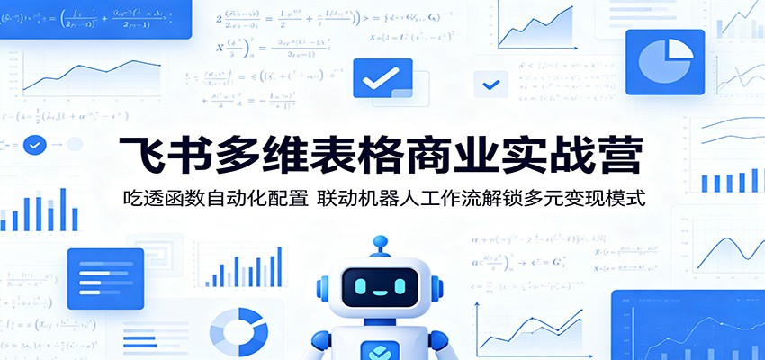飞书多维表格商业实战营：吃透函数自动化配置，联动机器人工作流解锁多元变现模式-搞薯条网