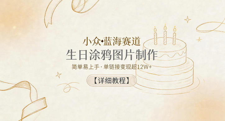 小众蓝海赛道，生日涂鸦图片制作，简单易上手，单链接变现超12W+【详细教程】-搞薯条网