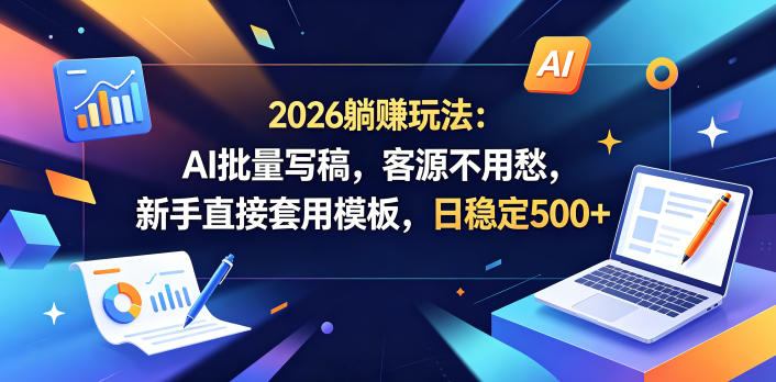 2026躺賺玩法：AI批量写稿，客源不用愁，新手直接套用模板，日稳定500+【揭秘】-搞薯条网