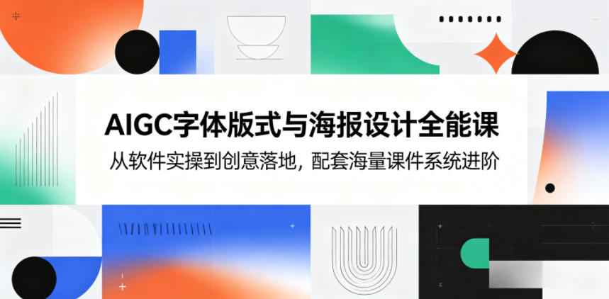 AIGC字体版式与海报设计全能课,从软件实操到创意落地,配套海量课件系统进阶-搞薯条网