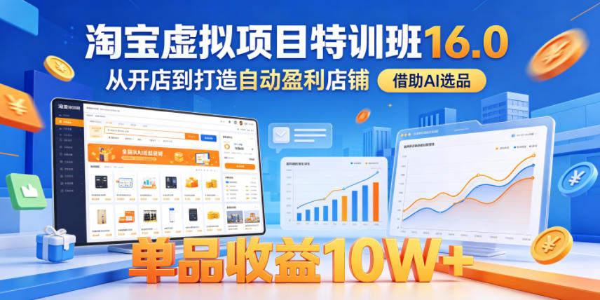 淘宝虚拟项目特训班16.0，从开店到打造自动盈利店铺，借助AI选品，单品收益10W+(更新5月)-搞薯条网