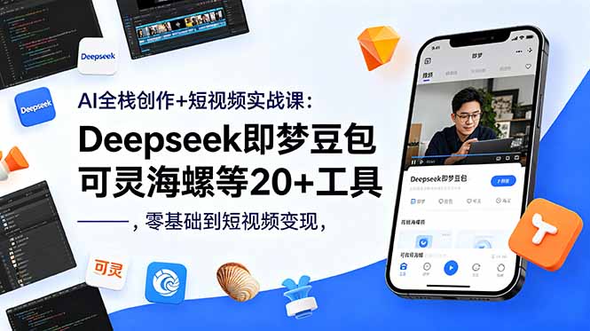 AI全栈创作+短视频实战课：Deepseek即梦豆包可灵海螺等20+工具，零基础到短视频变现-搞薯条网