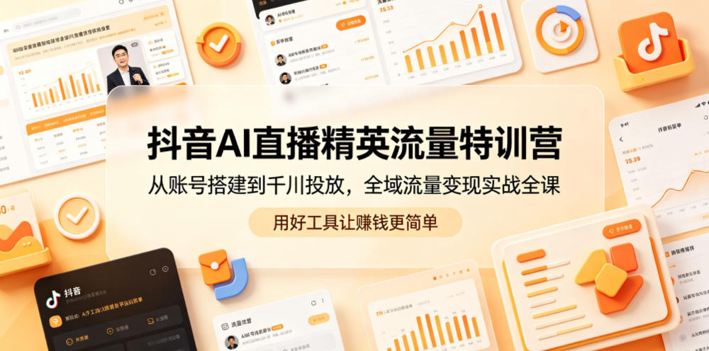 抖音AI直播精英流量特训营，从账号搭建到千川投放，全域流量变现实战全课，用好工具让賺钱更简单-搞薯条网