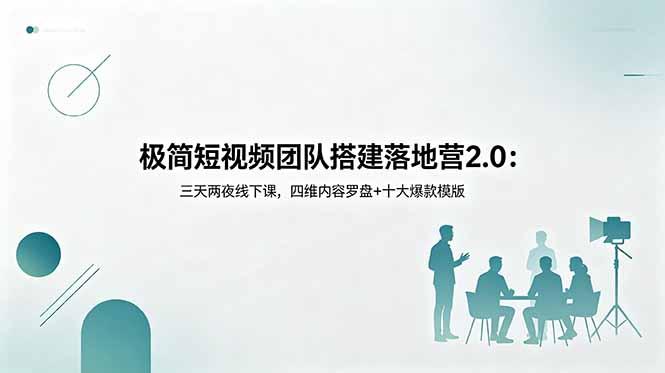 极简短视频团队搭建落地营2.0:三天两夜线下课,四维内容罗盘+十大爆款模版-搞薯条网