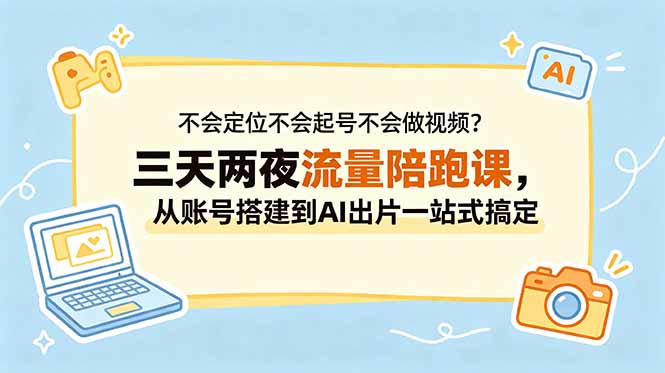 不会定位不会起号不会做视频?三天两夜流量陪跑课,从账号搭建到AI出片一站式搞定-搞薯条网