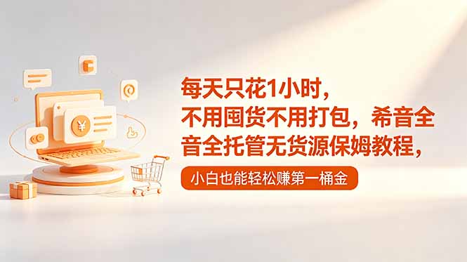 每天只花1小时,不用囤货不用打包,希音全托管无货源保姆教程,小白也能轻松赚第一桶金-搞薯条网