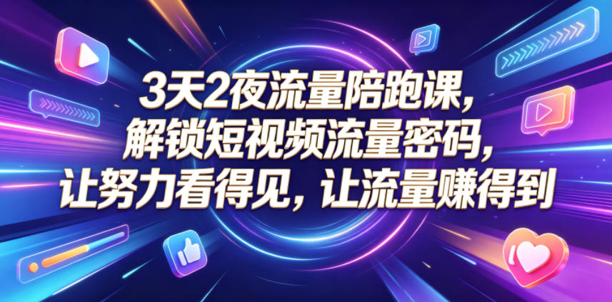 3天2夜流量陪跑课，解锁短视频流量密码，让努力看得见，让流量賺得到-搞薯条网